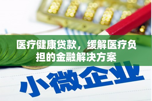 水上医疗健康贷款，缓解医疗负担的金融解决方案