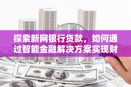 水上探索新网银行贷款，如何通过智能金融解决方案实现财富增长