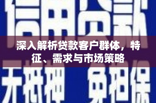 水上深入解析贷款客户群体，特征、需求与市场策略
