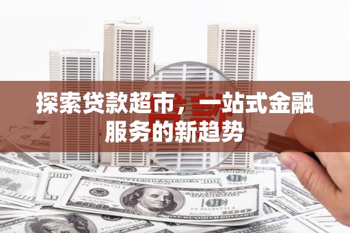 水上探索贷款超市，一站式金融服务的新趋势