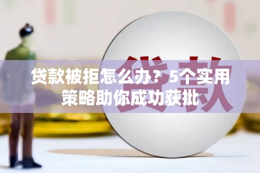 水上贷款被拒怎么办？5个实用策略助你成功获批