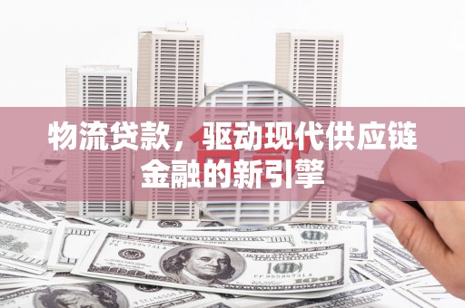 水上物流贷款，驱动现代供应链金融的新引擎