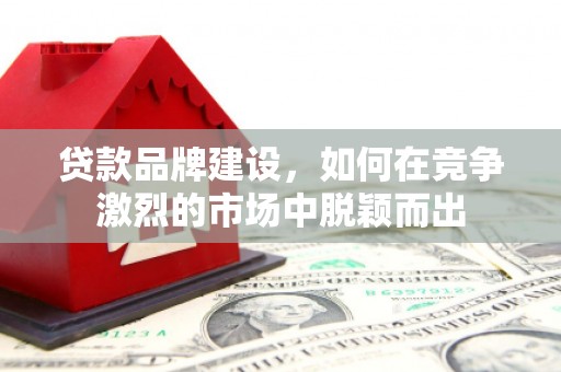 水上贷款品牌建设，如何在竞争激烈的市场中脱颖而出