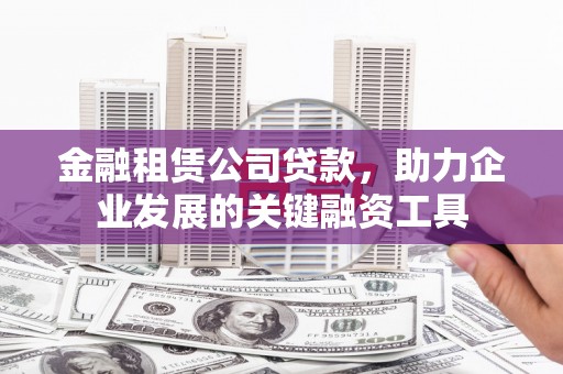 水上金融租赁公司贷款，助力企业发展的关键融资工具