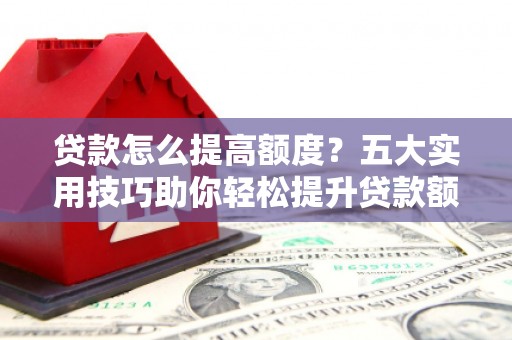 水上贷款怎么提高额度？五大实用技巧助你轻松提升贷款额度