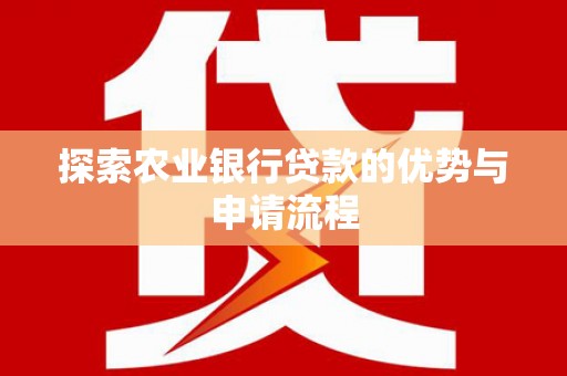 水上探索农业银行贷款的优势与申请流程