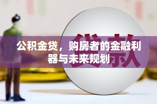 水上公积金贷，购房者的金融利器与未来规划