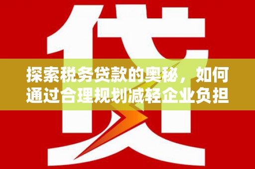 水上探索税务贷款的奥秘，如何通过合理规划减轻企业负担