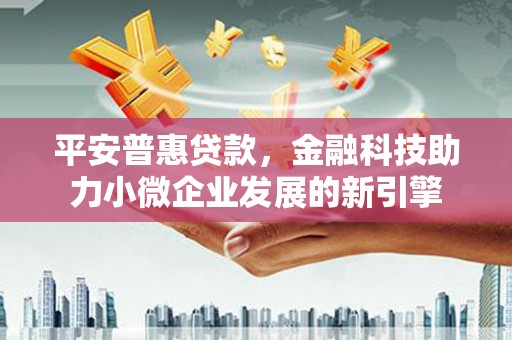 水上平安普惠贷款，金融科技助力小微企业发展的新引擎
