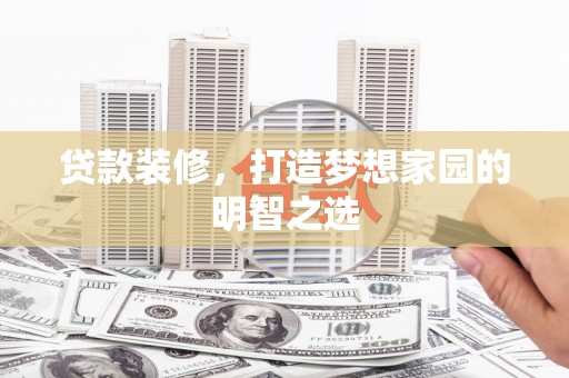 水上贷款装修，打造梦想家园的明智之选