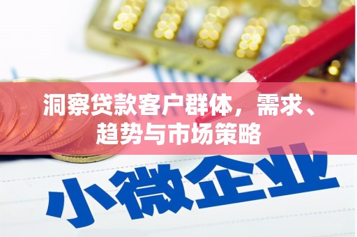 水上洞察贷款客户群体，需求、趋势与市场策略