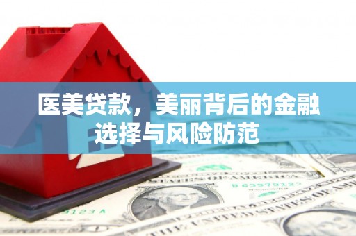 水上医美贷款，美丽背后的金融选择与风险防范