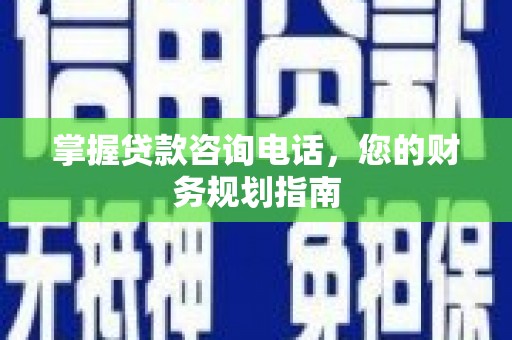 水上掌握贷款咨询电话，您的财务规划指南