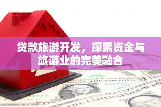 水上贷款旅游开发，探索资金与旅游业的完美融合