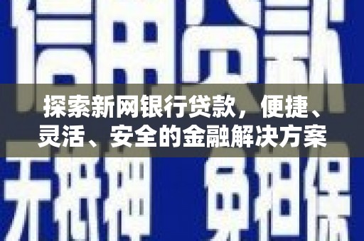 水上探索新网银行贷款，便捷、灵活、安全的金融解决方案