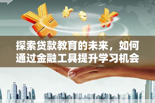 水上探索贷款教育的未来，如何通过金融工具提升学习机会