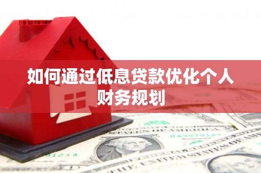 水上如何通过低息贷款优化个人财务规划