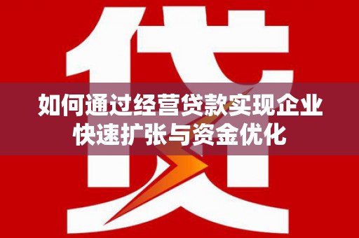 水上如何通过经营贷款实现企业快速扩张与资金优化