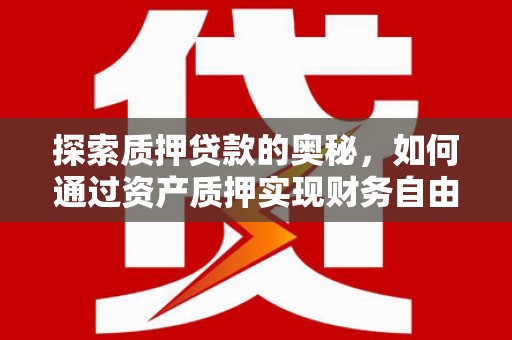 水上探索质押贷款的奥秘，如何通过资产质押实现财务自由