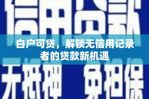 水上白户可贷，解锁无信用记录者的贷款新机遇