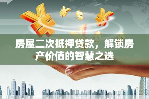 水上房屋二次抵押贷款，解锁房产价值的智慧之选