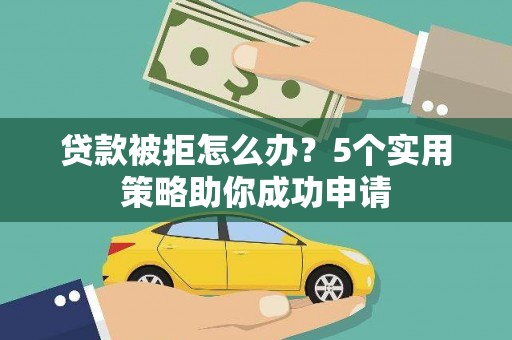 水上贷款被拒怎么办？5个实用策略助你成功申请