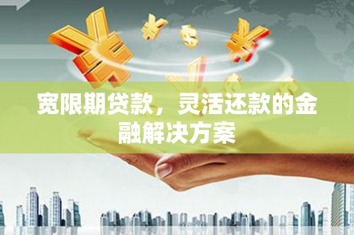 水上宽限期贷款，灵活还款的金融解决方案
