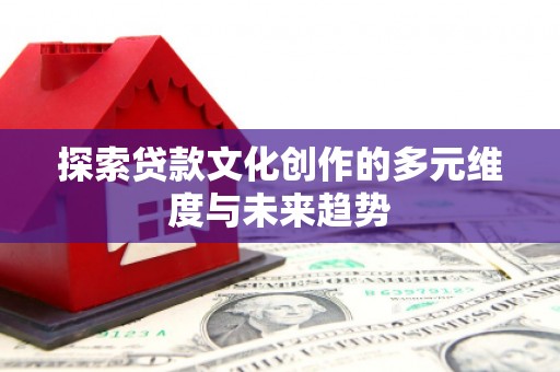 水上探索贷款文化创作的多元维度与未来趋势