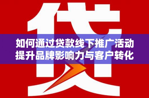 水上如何通过贷款线下推广活动提升品牌影响力与客户转化率