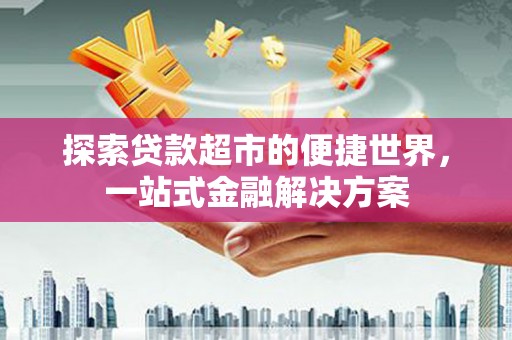 水上探索贷款超市的便捷世界，一站式金融解决方案
