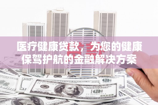 水上医疗健康贷款，为您的健康保驾护航的金融解决方案