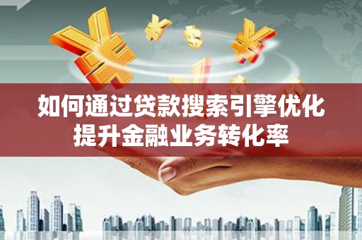 水上如何通过贷款搜索引擎优化提升金融业务转化率