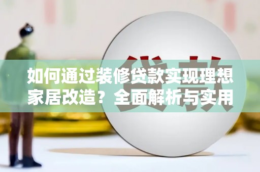 水上如何通过装修贷款实现理想家居改造？全面解析与实用指南