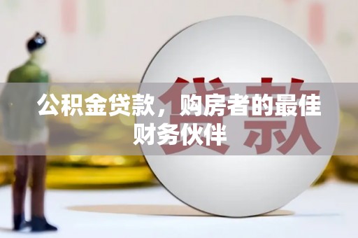 水上公积金贷款，购房者的最佳财务伙伴