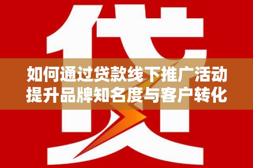 水上如何通过贷款线下推广活动提升品牌知名度与客户转化率