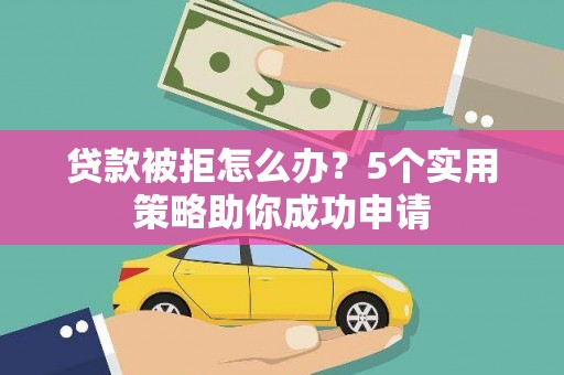 水上贷款被拒怎么办？5个实用策略助你成功申请