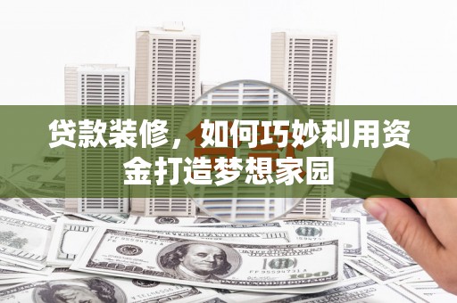 水上贷款装修，如何巧妙利用资金打造梦想家园