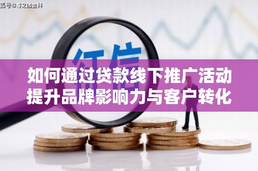 水上如何通过贷款线下推广活动提升品牌影响力与客户转化率