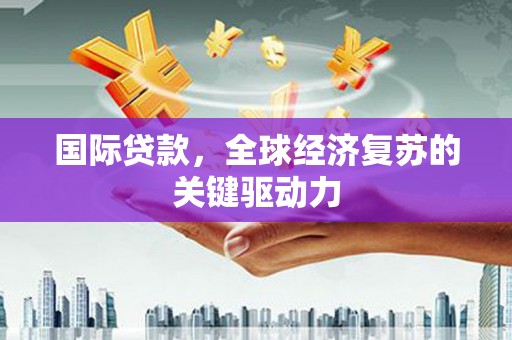 水上国际贷款，全球经济复苏的关键驱动力