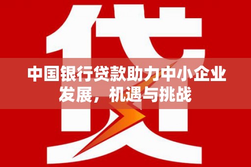 水上中国银行贷款助力中小企业发展，机遇与挑战