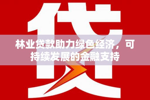 水上林业贷款助力绿色经济，可持续发展的金融支持