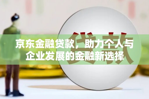 水上京东金融贷款，助力个人与企业发展的金融新选择