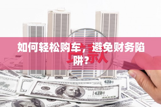 水上如何轻松购车，避免财务陷阱？