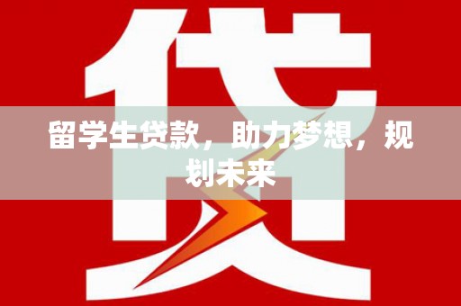 水上留学生贷款，助力梦想，规划未来