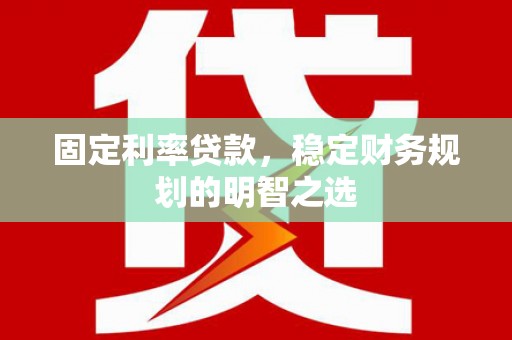 水上固定利率贷款，稳定财务规划的明智之选