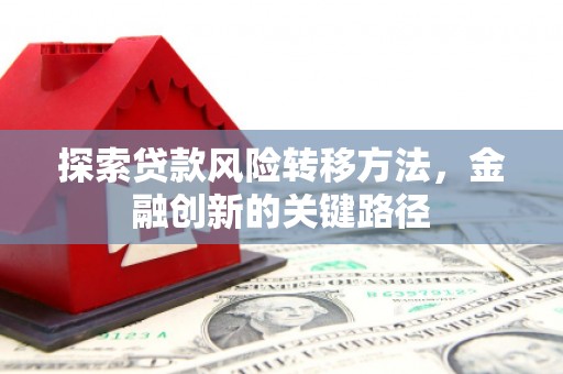 水上探索贷款风险转移方法，金融创新的关键路径
