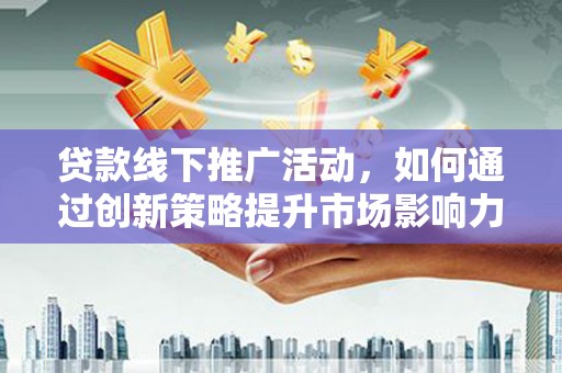 水上贷款线下推广活动，如何通过创新策略提升市场影响力