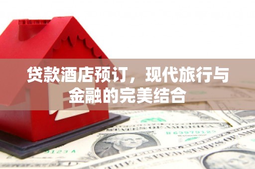 水上贷款酒店预订，现代旅行与金融的完美结合