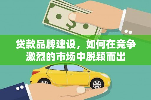 水上贷款品牌建设，如何在竞争激烈的市场中脱颖而出
