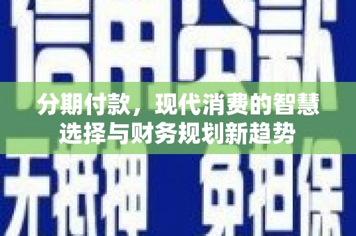 水上分期付款，现代消费的智慧选择与财务规划新趋势